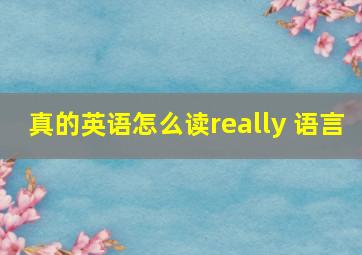 真的英语怎么读really 语言